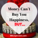 Money Can’t Buy You Happiness, BUT...